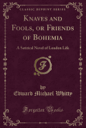 Knaves and Fools, or Friends of Bohemia: A Satirical Novel of London Life (Classic Reprint)