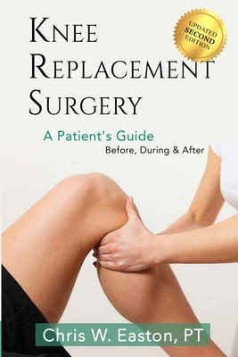 Knee Replacement Surgery, A Patient's Guide: Before, During & After - Easton, Chris W