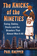 Knicks of the Nineties: Ewing, Oakley, Starks and the Brawlers That Almost Won It All