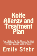 Knife Allergy and Treatment Plan: How I Didn't Cut My Throat, But I Did Cut My Forearm; My Journey Through Combat, Suicide, and Self-Harm