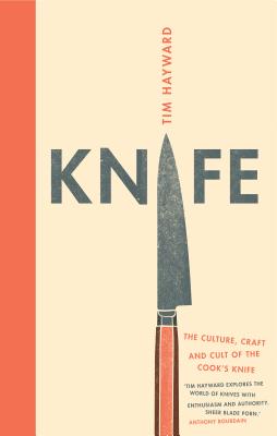 Knife: The Culture, Craft and Cult of Cook's Knife - Hayward, Tim