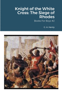 Knight of the White Cross: The Siege of Rhodes: Books For Boys #2
