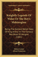 Knightly Legends of Wales or the Boy's Mabinogion: Being the Earliest Welsh Tales of King Arthur in the Famous Red Book of Hergest (1881)