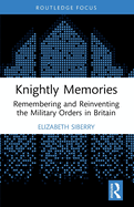 Knightly Memories: Remembering and Reinventing the Military Orders in Britain