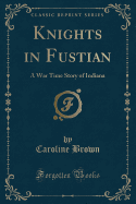 Knights in Fustian: A War Time Story of Indiana (Classic Reprint)