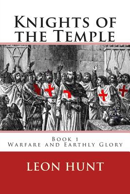 Knights of the Temple: Warfare and Earthly Glory - Hunt, Leon Roger