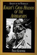 Knights of the Wehrmacht: Knight's Cross Holders of the Afrikakorps