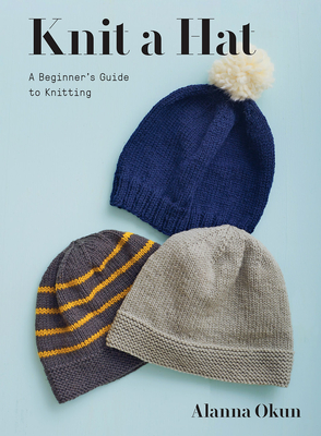 Knit a Hat: A Beginner's Guide to Knitting - Okun, Alanna