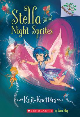 Knit-Knotters: A Branches Book (Stella and the Night Sprites #1): Volume 1 - Hay, Sam