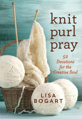 Knit, Purl, Pray: 52 Devotions for the Creative Soul - Bogart, Lisa