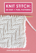 Knit Stitch: 50 Knit + Purl Patterns