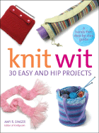 Knit Wit: 30 Easy and Hip Projects - Singer, Amy R