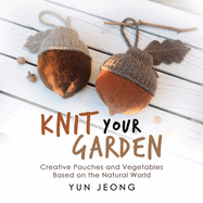 Knit Your Garden: Creative Pouches and Vegetables Based on the Natural World