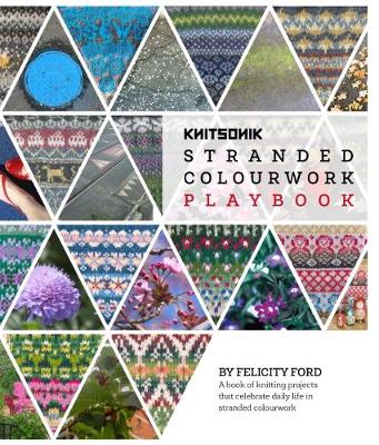 KNITSONIK Stranded Colourwork Playbook: A book of knitting projects that celebrate daily life in stranded colourwork - Ford, Felicity