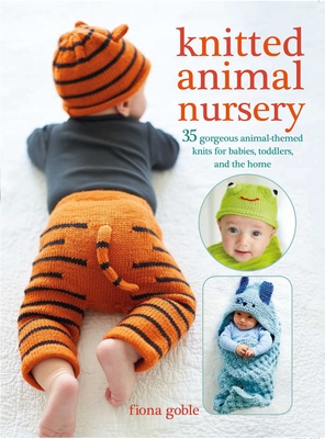 Knitted Animal Nursery: 35 Gorgeous Animal-Themed Knits for Babies, Toddlers, and the Home - Goble, Fiona