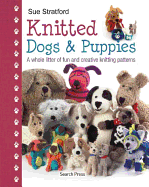 Knitted Dogs & Puppies: A Whole Litter of Fun and Creative Knitting Patterns