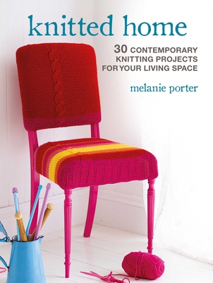 Knitted Home: 30 Contemporary Knitting Projects for Your Living Space - Porter, Melanie