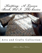 Knitting: A Lesson Book, Volume I the Basics: Arts and Crafts Collection