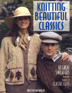 Knitting Beautiful Classics: 65 Great Sweaters from the Studios of Classic Elite - Nicholas, Kristin