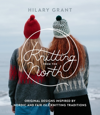 Knitting from the North: Original Designs Inspired by Nordic and Fair Isle Knitting Traditions - Grant, Hilary