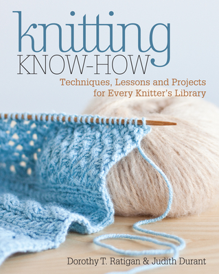 Knitting Know-How: Techniques, Lessons and Projects for Every Knitter's Library - Durant, Judith, and Ratigan, Dorothy T.