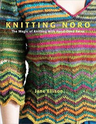 Knitting Noro: The Magic of Knitting with Hand-Dyed Yarns - Ellison, Jane
