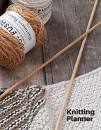 Knitting Planner: A Knitting Journal cum Organiser to keep track of your projects - Record Your Patterns, Designs, Knitting, Memories, Projects, Yarns