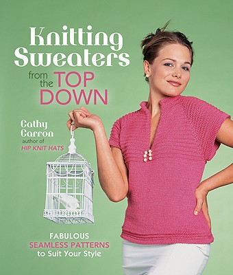 Knitting Sweaters from the Top Down: Fabulous Seamless Patterns to Suit Your Style - Carron, Cathy