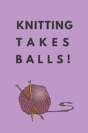 knitting takes balls: Knitting gifts for knitting lovers, women, grandma's, girls and her Lined notebook/journal/diary/logbook