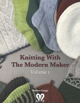 Knitting with The Modern Maker Volume 1: Early Modern Knits and Designs Inspired by Them - Gnagy, Mathew