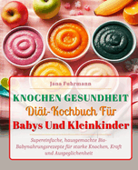 Knochen Gesundheit-Dit-Kochbuch Fr Babys Und Kleinkinder: Supereinfache, hausgemachte Bio-Babynahrungsrezepte fr starke Knochen, Kraft und Ausgeglichenheit