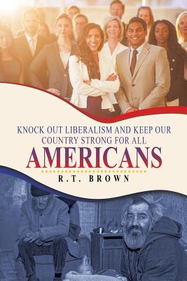Knock out Liberalism and Keep Our Country Strong for All Americans - Brown, R T