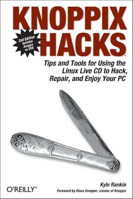 Knoppix Hacks: Tips and Tools for Hacking, Repairing, and Enjoying Your PC - Rankin, Kyle