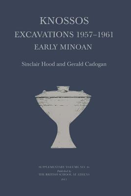 Knossos Excavations 1957-61: Early Minoan - Hood, Sinclair, and Cadogan, Gerald