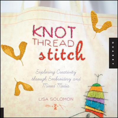 Knot Thread Stitch: Exploring Creativity Through Machine Embroidery and Mixed Media - Solomon, Lisa