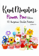 Knotmonsters: Flower Pens edition: 12 Amigurumi Crochet Patterns