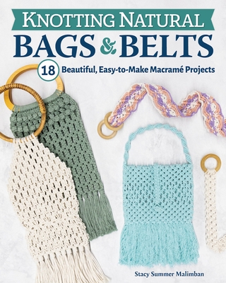 Knotting Natural Bags & Belts: 18 Beautiful, Easy-To-Make Macram Projects - Malimban, Stacy Summer