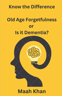 Know the Difference: : Old Age Forgetfulness or Is it Dementia?