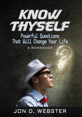 Know Thyself: Powerful Questions That Will Change Your Life (A Workbook) - Webster, Jon D