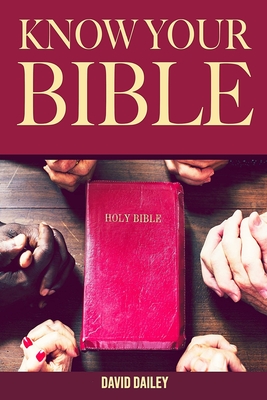 Know Your Bible: A Quick Guide on All Books Explained - Dailey, David