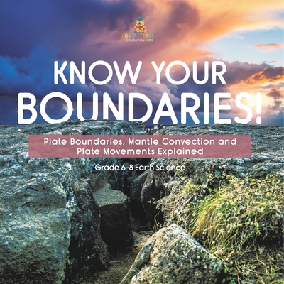 Know Your Boundaries! Plate Boundaries, Mantle Convection and Plate Movements Explained Grade 6-8 Earth Science - Baby Professor