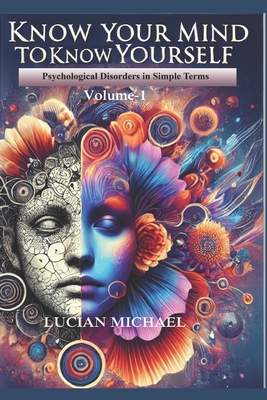 'Know Your Mind to Know Yourself'': Psychological Disorders in simple Terms. Volume-1 - Michael, Lucian