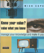 Know Your Value? Value What You Know: Manage Your Knowledge and Make It Pay - Cope, Mick