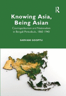 Knowing Asia, Being Asian: Cosmopolitanism and Nationalism in Bengali Periodicals, 1860-1940