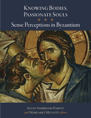 Knowing Bodies, Passionate Souls: Sense Perceptions in Byzantium - Harvey, Susan Ashbrook (Editor), and Mullett, Margaret (Editor)