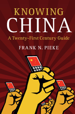 Knowing China: A Twenty-First Century Guide - Pieke, Frank N.