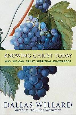 Knowing Christ Today: Why We Can Trust Spiritual Knowledge - Willard, Dallas, Professor