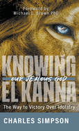 Knowing El Kanna, Our Jealous God: The Way to Victory Over Idolatry