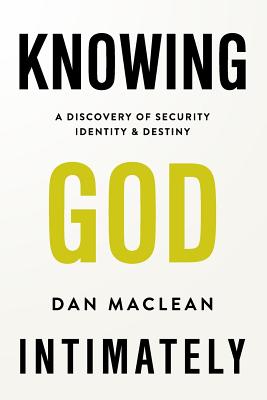 Knowing God Intimately: A Discovery of Security Identity & Destiny - MacLean, Dan