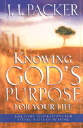Knowing God's Purpose for Your Life: 365 Daily Inspirations for Living a Life of Purpose - Packer, J I, Prof., PH.D